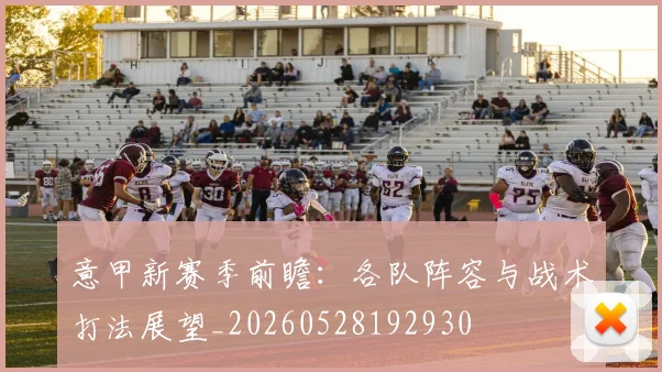 意甲新赛季前瞻：各队阵容与战术打法展望_20260528192930