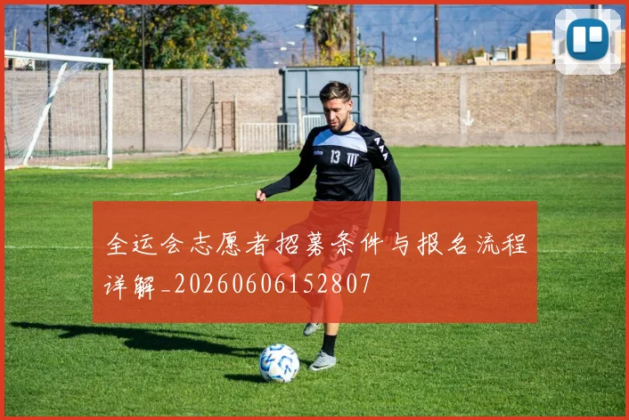 全运会志愿者招募条件与报名流程详解_20260606152807