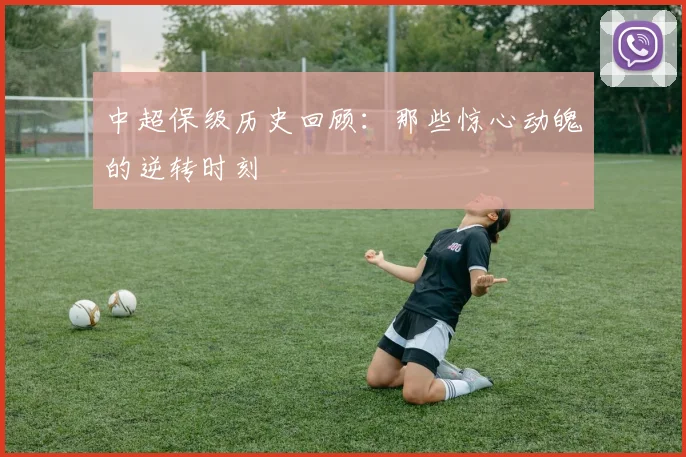中超保级历史回顾：那些惊心动魄的逆转时刻