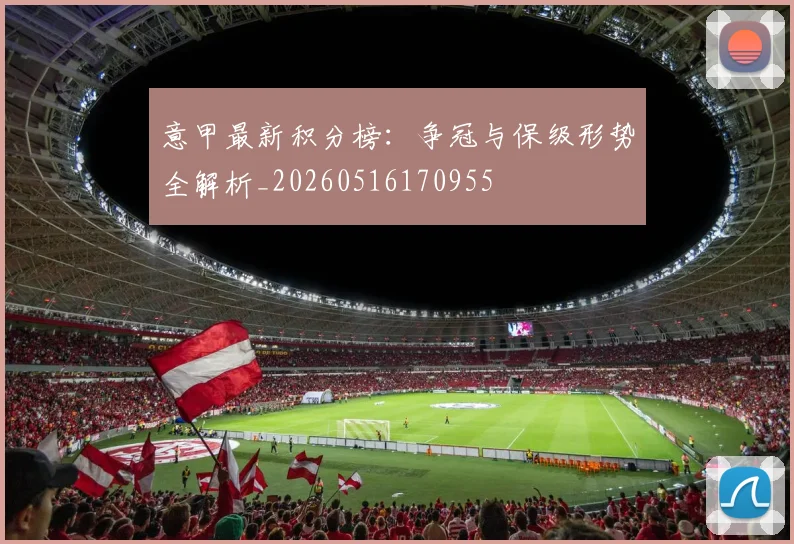 意甲最新积分榜：争冠与保级形势全解析_20260516170955