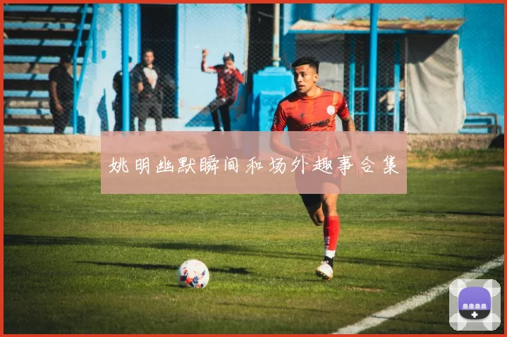 姚明幽默瞬间和场外趣事合集