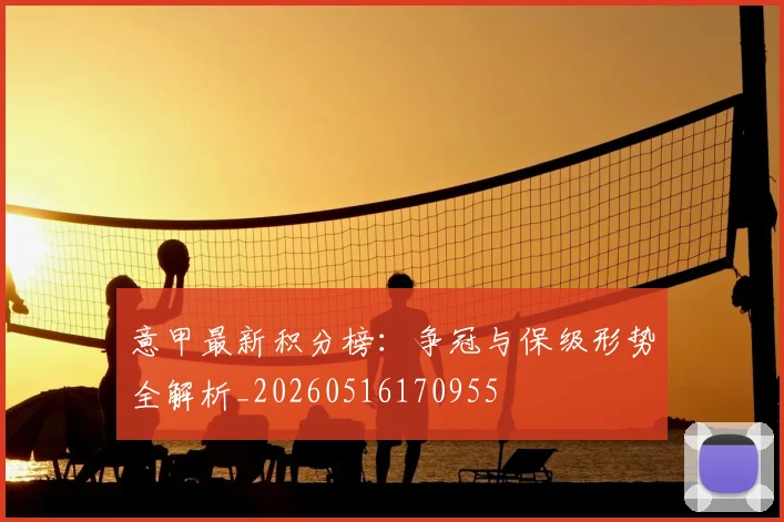 意甲最新积分榜：争冠与保级形势全解析_20260516170955