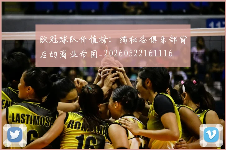 欧冠球队价值榜：揭秘各俱乐部背后的商业帝国_20260522161116