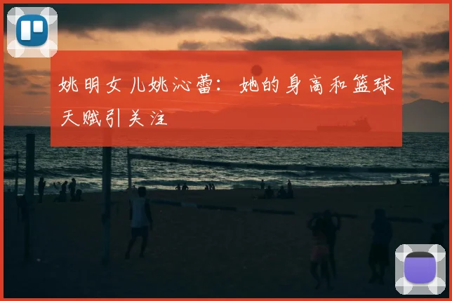姚明女儿姚沁蕾：她的身高和篮球天赋引关注