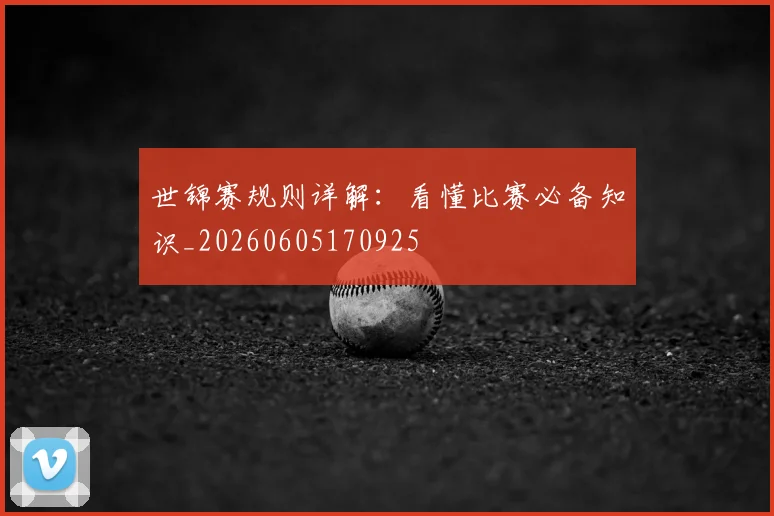 世锦赛规则详解：看懂比赛必备知识_20260605170925