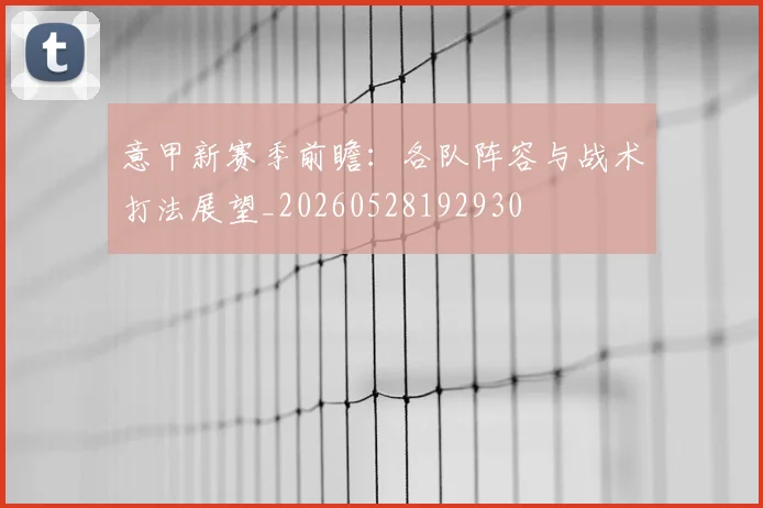 意甲新赛季前瞻：各队阵容与战术打法展望_20260528192930
