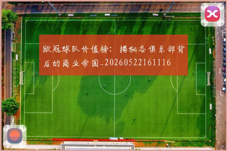 欧冠球队价值榜：揭秘各俱乐部背后的商业帝国_20260522161116