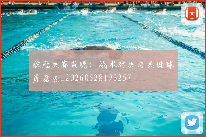 欧冠决赛前瞻：战术对决与关键球员盘点_20260528193257