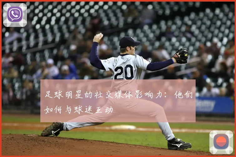 足球明星的社交媒体影响力：他们如何与球迷互动